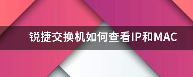 锐捷交换机如何查看IP和MAC-第1张图片-深圳弱电安装公司|深圳弱电安装工程|深圳弱电系统集成-【众番科技】